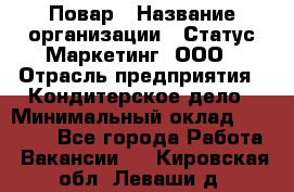 Повар › Название организации ­ Статус-Маркетинг, ООО › Отрасль предприятия ­ Кондитерское дело › Минимальный оклад ­ 30 000 - Все города Работа » Вакансии   . Кировская обл.,Леваши д.